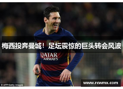 梅西投奔曼城！足坛震惊的巨头转会风波