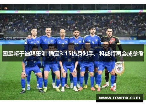 国足将于迪拜集训 确定3.15热身对手，科威特再会成参考