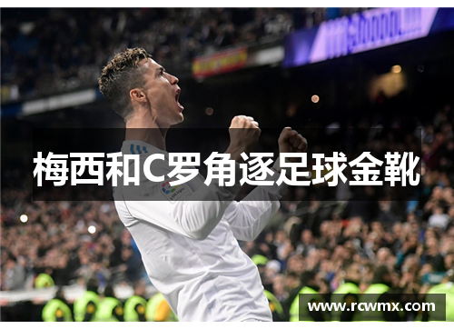 梅西和C罗角逐足球金靴