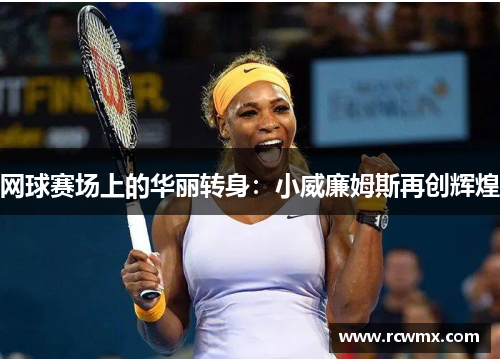 网球赛场上的华丽转身：小威廉姆斯再创辉煌